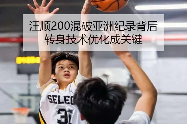 汪顺200混破亚洲纪录背后 转身技术优化成关键