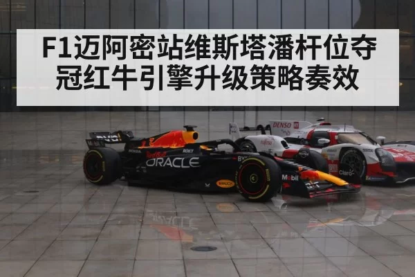F1迈阿密站维斯塔潘杆位夺冠红牛引擎升级策略奏效