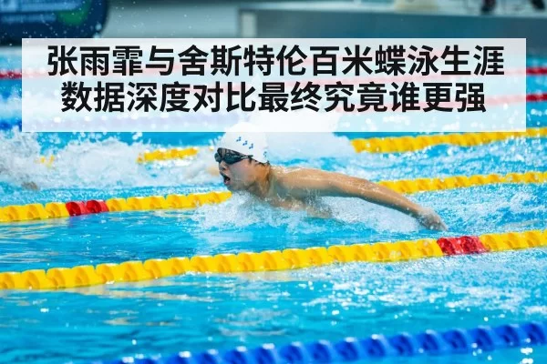 张雨霏与舍斯特伦百米蝶泳生涯数据深度对比最终究竟谁更强