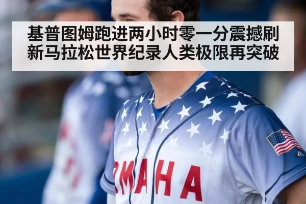 基普图姆跑进两小时零一分震撼刷新马拉松世界纪录人类极限再突破