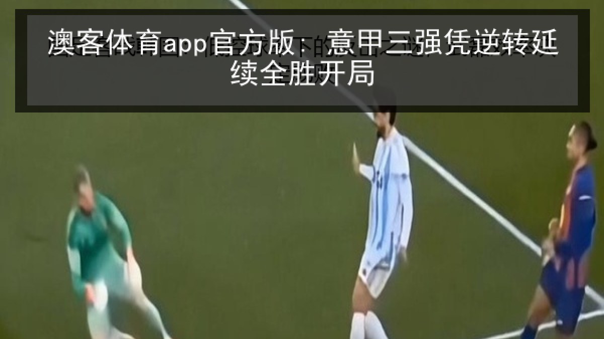 澳客体育app官方版: 意甲三强凭逆转延续全胜开局
