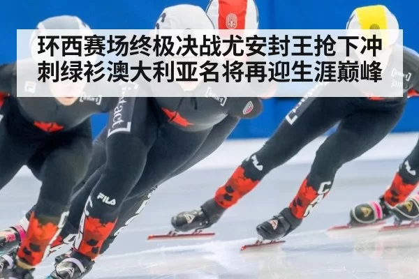 环西赛场终极决战尤安封王抢下冲刺绿衫澳大利亚名将再迎生涯巅峰